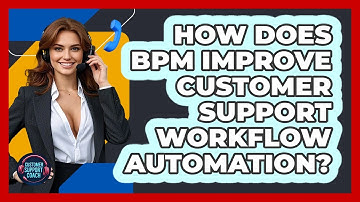 How Does BPM Improve Customer Support Workflow Automation? - Customer Support Coach