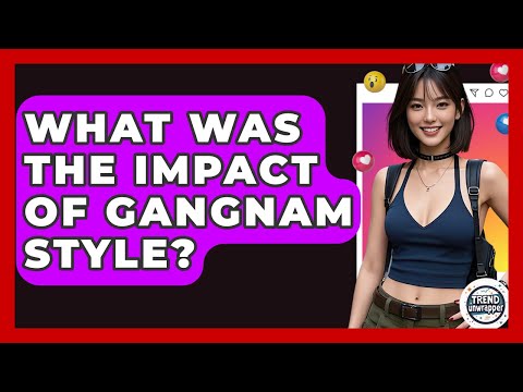 What Was The Impact Of Gangnam Style? - Trend Unwrapper by Trend Unwrapper