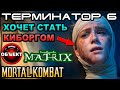 Терминатор 6 вырезанные сцены, Матрица 4, мульт МК [ОБЪЕКТ] Terminator 6 Dark Fate, мортал комбат