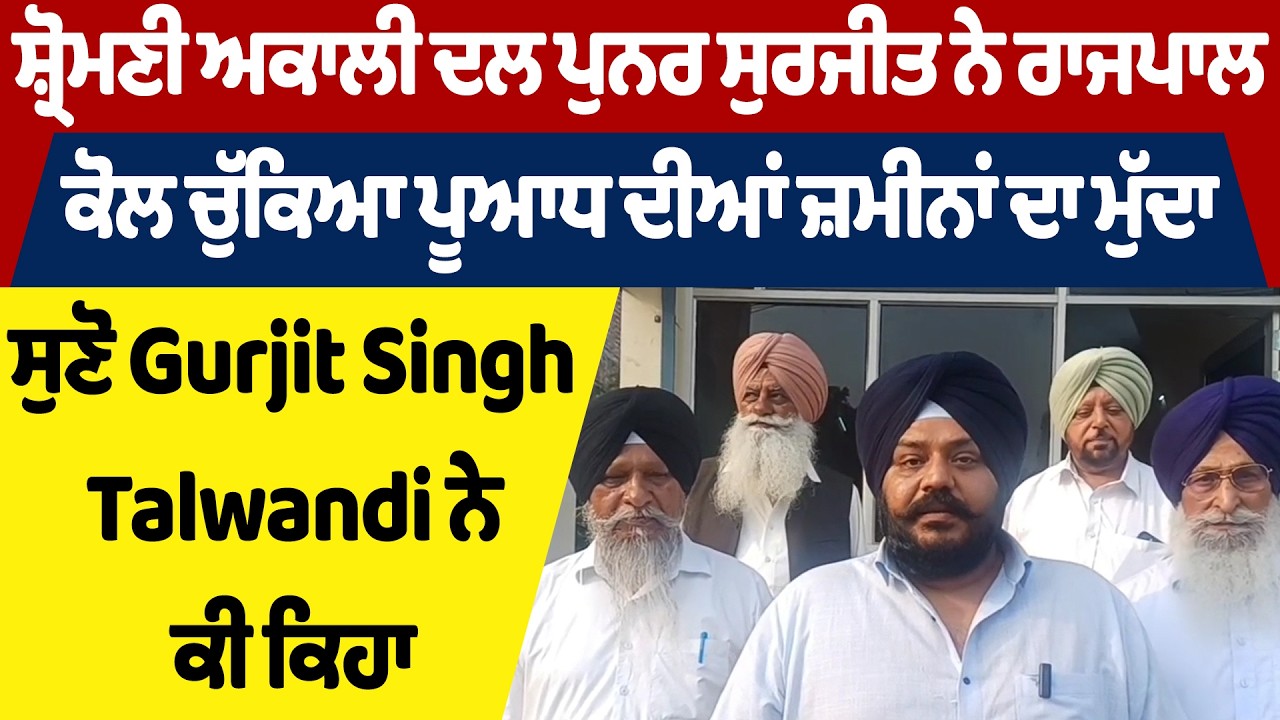 SAD ਪੁਨਰ ਸੁਰਜੀਤ ਨੇ ਰਾਜਪਾਲ ਕੋਲ ਚੁੱਕਿਆ ਪੂਆਧ ਦੀਆਂ ਜ਼ਮੀਨਾਂ ਦਾ ਮੁੱਦਾ, ਸੁਣੋ Gurjit Talwandi ਨੇ ਕੀ ਕਿਹਾ
