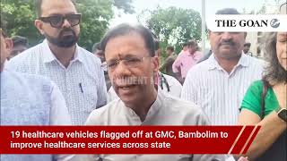 19 healthcare vehicles flagged off at GMC, Bambolim to improve healthcare services across state