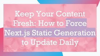 Keep Your Content Fresh: How to Force Next.js Static Generation to Update Daily