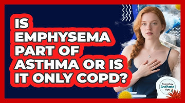 Is Emphysema Part Of Asthma Or Is It Only COPD? - Everyday Asthma Tips