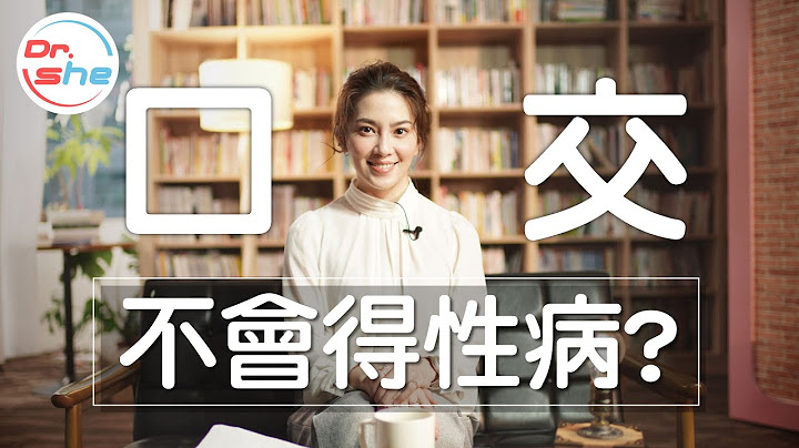 #DrShe许蓝方 口交不会得性病?｜5大口交误解一次讲清楚!! - 天天要闻