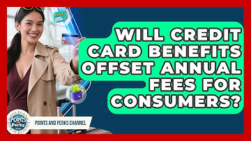 Will Credit Card Benefits Offset Annual Fees for Consumers? | Points and Perks Channel News