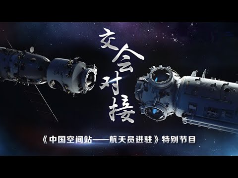 【直播回看】交会对接——《中国空间站——航天员进驻》特别节目