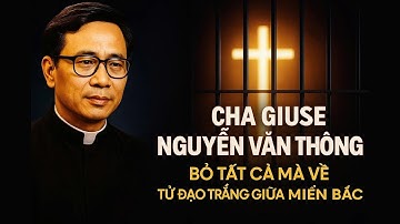 Cha Giuse Nguyễn Văn Thông – Tử đạo trắng 23 năm tù đày, bỏ tất cả mà về