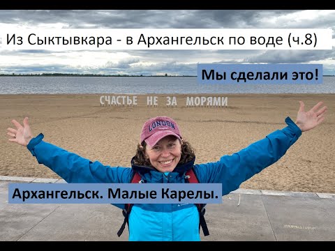 Из Сыктывкара - в Архангельск по воде (ч.8). Мы сделали это! Здравствуй, Архангельск! Малые Карелы.