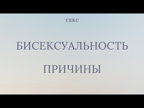БИСЕКСУАЛЬНОСТЬ/ ПРИЧИНЫ/ НУЖНО ЛИ ЛЕЧИТЬ?