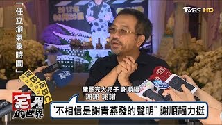 不相信是謝青燕發的聲明 謝順福力挺 宅男的世界20170613