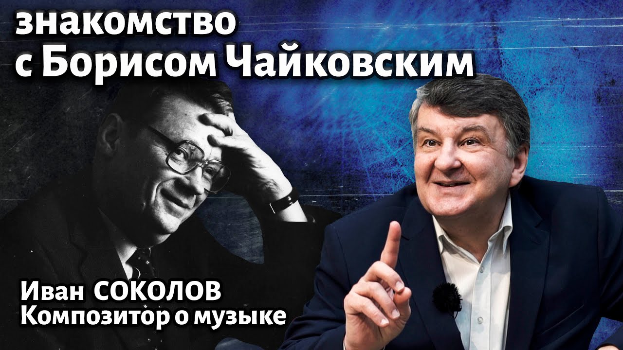 Рассказ 23. Композитор Борис Чайковский. Знакомство. I Беседы композитора Ивана Соколова.