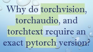 Why do torchvision, torchaudio, and torchtext require an exact pytorch version?