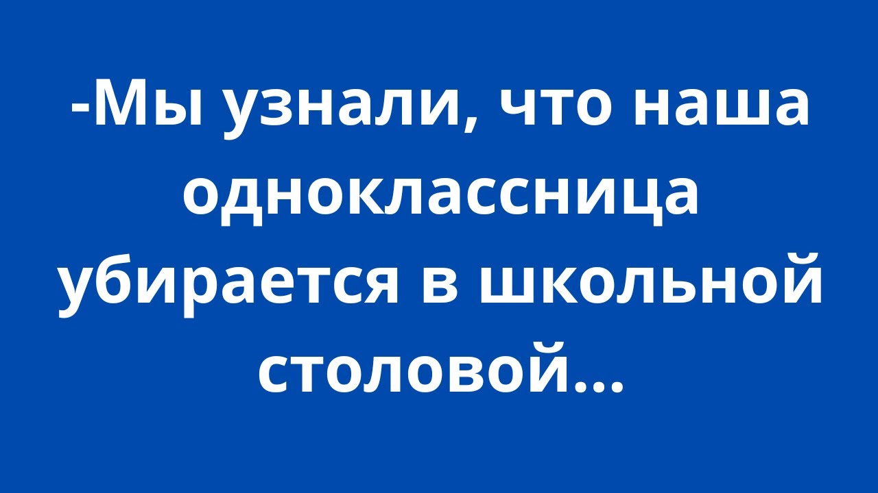- Мы узнали, что наша одноклассница убирается в школьной столовой...