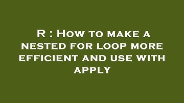R : How to make a nested for loop more efficient and use with apply