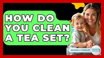 How Do You Clean A Tea Set? - Raising A Toddler