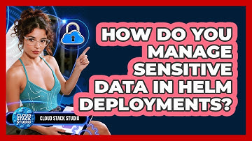 How Do You Manage Sensitive Data In Helm Deployments? - Cloud Stack Studio