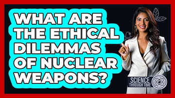 What Are The Ethical Dilemmas Of Nuclear Weapons? - Science Through Time