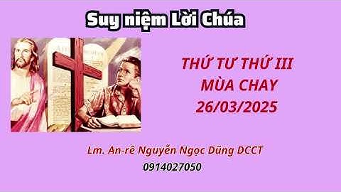 Suy niệm Lời Chúa thứ tư tuần thứ III Mùa Chay C 26/03/2025 | Lm. An-rê Nguyễn Ngọc Dũng DCCT