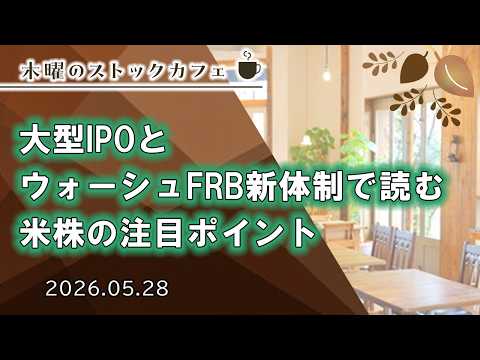 【SBI証券】大型IPOとウォーシュFRB新体制で読む米株の注目ポイント　木曜のストックカフェ(5/28)