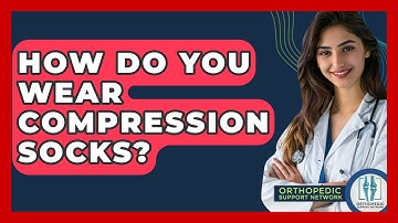 How Do You Wear Compression Socks? - Orthopedic Support Network