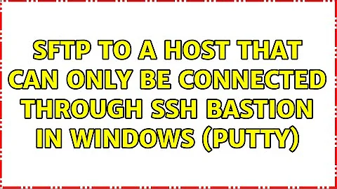 SFTP to a host that can only be connected through SSH Bastion in Windows (Putty)