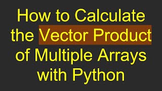 How to Calculate the Vector Product of Multiple Arrays with Python