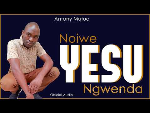 NOIWE YESU NGWENDA BY ANTONY MUTUA OFFICIAL AUDIO 