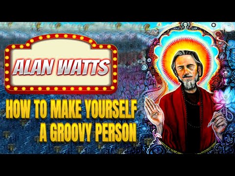 Alan Watts on How to Make Yourself a GROOVY Person