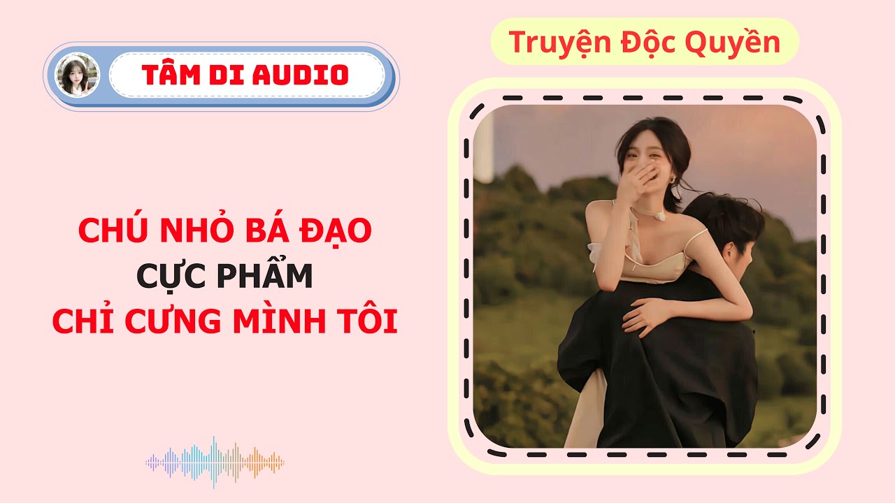 [Truyện Audio] | Chú Nhỏ Bá Đạo Cực Phẩm Chỉ Cưng Mình Tôi | Tâm Di Audio #audio  #truyenaudio