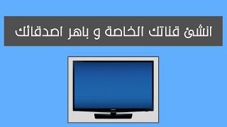 شرح انشاء قناة تلفزيونية خاصة بك