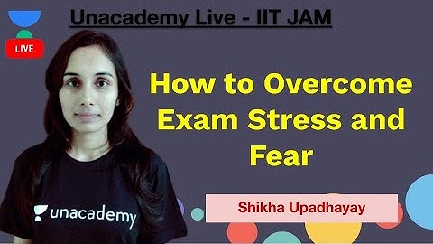 How to Overcome Exam Stress and Fear by Shikha Upadhyay | Unacademy Live IIT JAM