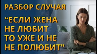 Разбор случая &quot;Если жена не любит, то уже и не полюбит&quot;