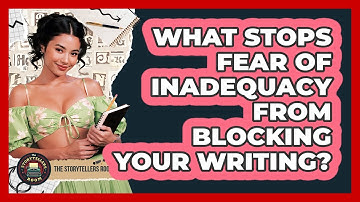 What Stops Fear Of Inadequacy From Blocking Your Writing? - The Storytellers Room