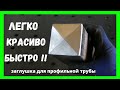 как сделать красивую заглушку для профильной трубы любого диаметра ?