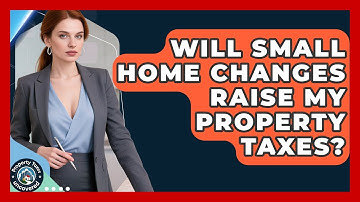 Will Small Home Changes Raise My Property Taxes? - Property Taxes Uncovered
