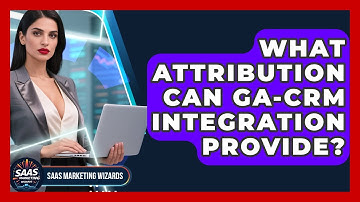 What Attribution Can GA-CRM Integration Provide? - Saas Marketing Wizards