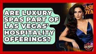 Are Luxury Spas Part of Las Vegas' Hospitality Offerings? - Las Vegas Insider Guide