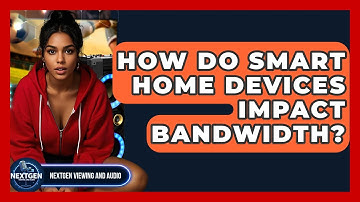 How Do Smart Home Devices Impact Bandwidth? - NextGen Viewing and Audio