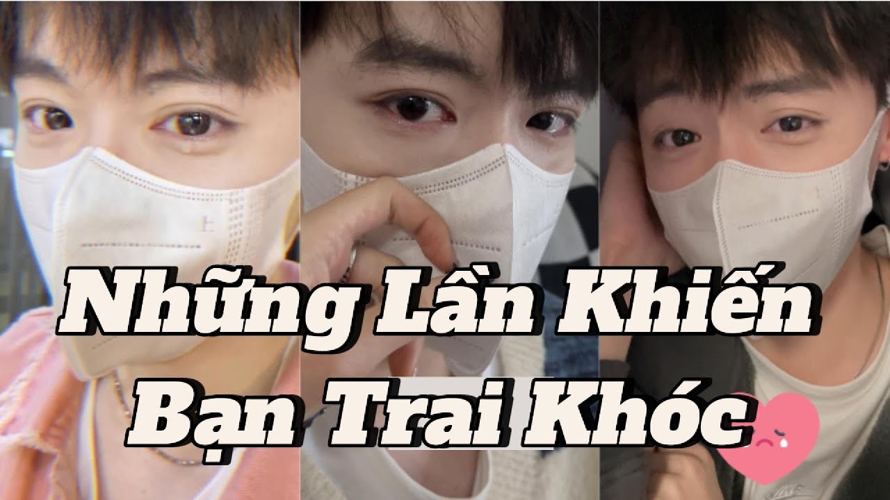 [TỔNG HỢP] Những Lần Khiến Bạn Trai Khóc 