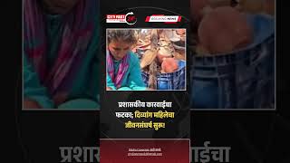 city fast news प्रशासकीय कारवाईचा फटका; दिव्यांग महिलेचा जीवनसंघर्ष सुरू!