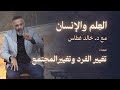كيف يتغي ر الفرد وكيف يتغي ر المجتمع برنامج العلم والإنسان مع د خالد غط اس الحلقة 1