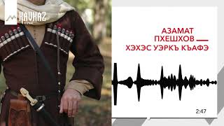 Азамат Пхешхов - Хэхэс уэркъ къафэ | KAVKAZ MUSIC