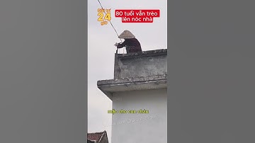 Cụ bà 80 tuổi vẫn trèo lên nóc nhà chỉnh ăng ten