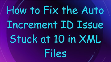 How to Fix the Auto Increment ID Issue Stuck at 10 in XML Files