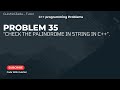 Problem No#35: Check Palindrome of a String | Palindrome Program in C++