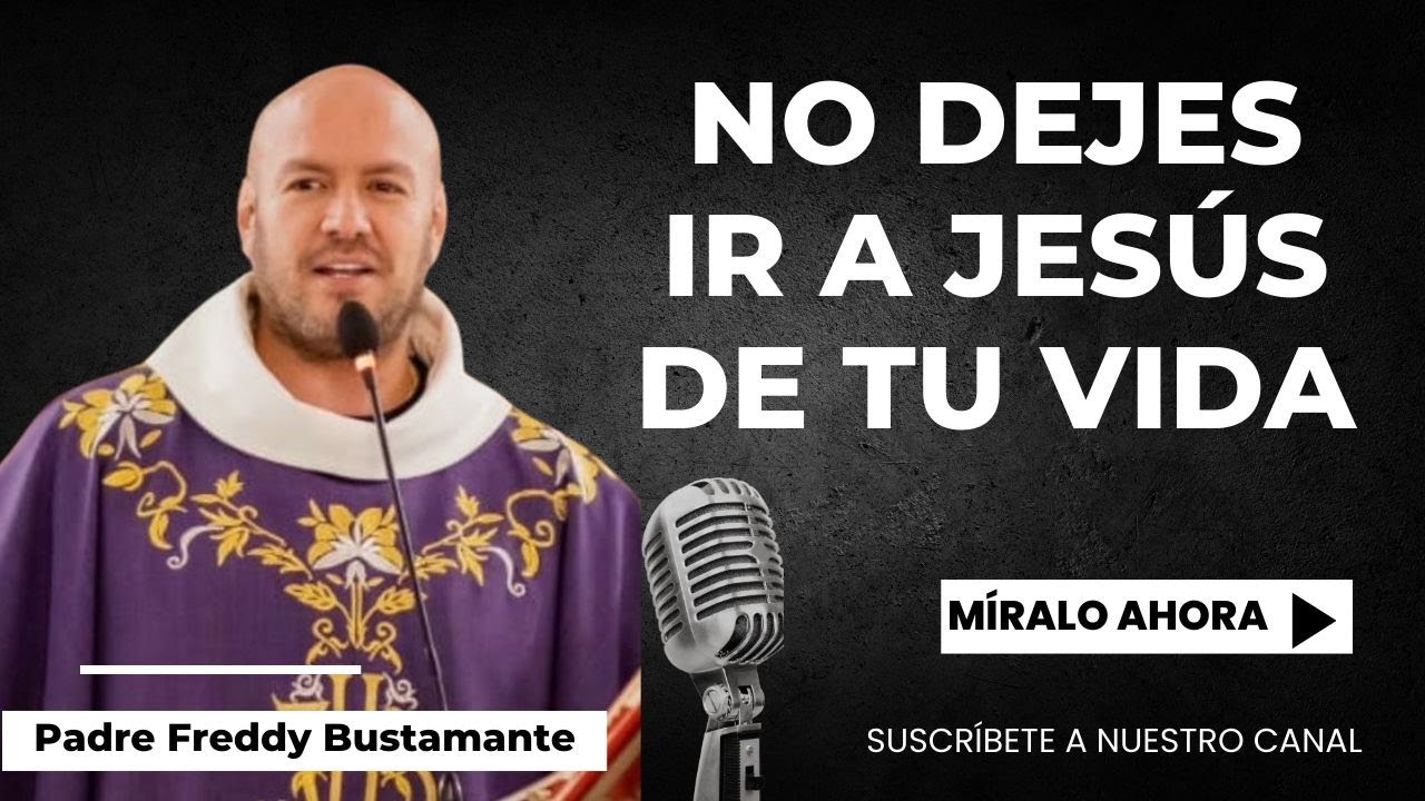 No dejes ir a Jesús de tu vida - Padre Freddy Bustamante