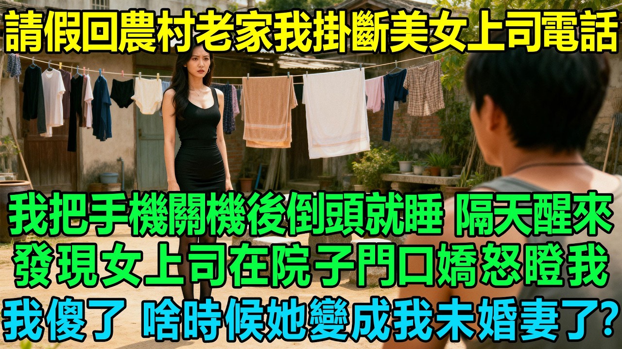 請假回農村老家我掛斷美女上司電話，我把手機關機後倒頭就睡，隔天醒來發現女上司在院子門口嬌怒瞪我！我傻眼了：啥時候她變成我未婚妻了？