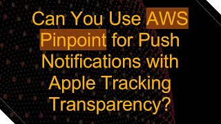 Can You Use AWS Pinpoint for Push Notifications with Apple Tracking Transparency?