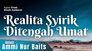 Realita Syirik ditengah Umat | Ustadz Ammi Nur Baits, ST., BA