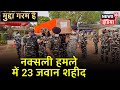 Sukma: नक्सली मुठभेड़ में 23 जवान हुए शहीद, 30 घायल,15 जवान अभी भी हैं लापता। News18 India